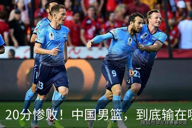 20分惨败！中国男篮，到底输在哪里？